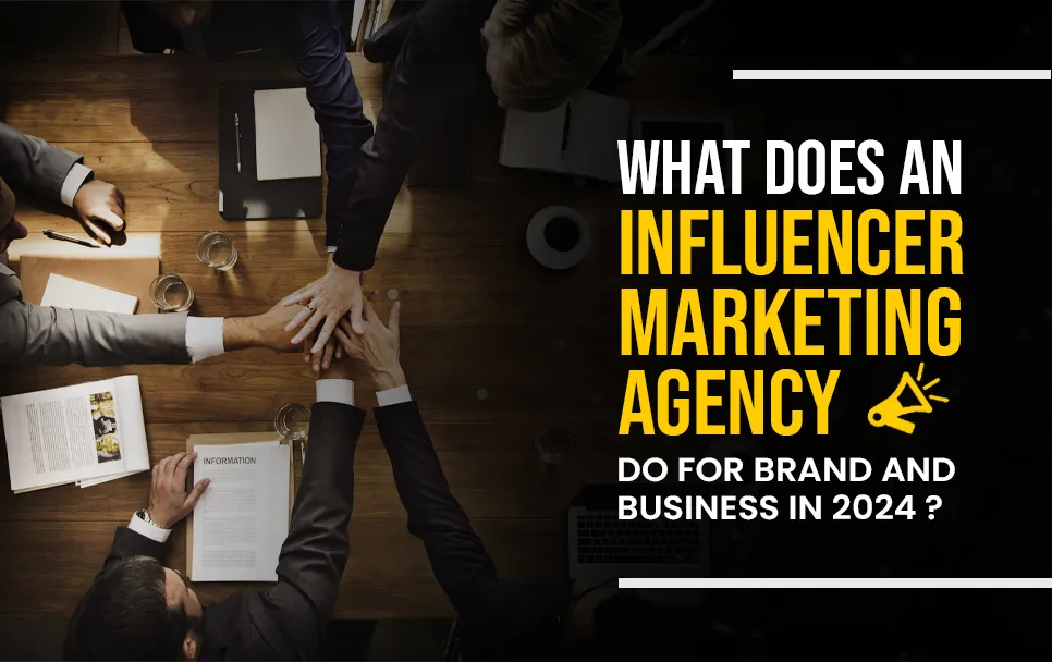 What Does an Influencer Marketing Agency Do For Brands and Business in 2024?